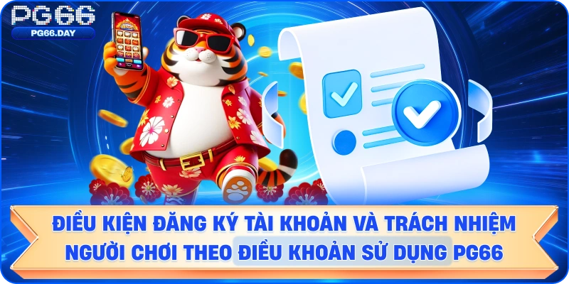 Điều kiện đăng ký tài khoản và trách nhiệm người chơi theo điều khoản  (Internal Link: Hướng dẫn đăng ký PG66)