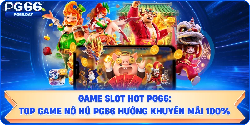 Game slot hot PG66: Top game nổ hũ PG66 hưởng khuyến mãi 100%