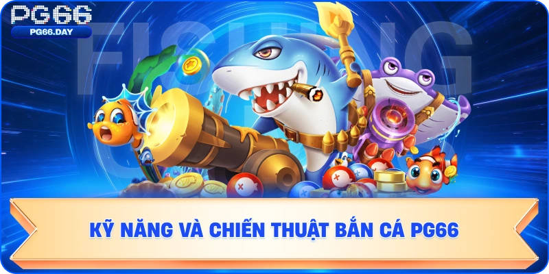 Kỹ năng và chiến thuật bắn cá PG66