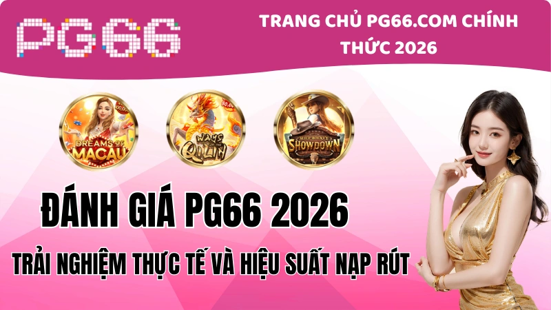 Đánh Giá PG66 2026: Trải Nghiệm Thực Tế Và Nạp Rút
